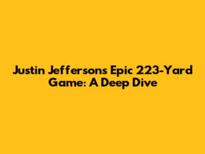 Justin Jefferson's Epic 223-Yard Game: A Deep Dive