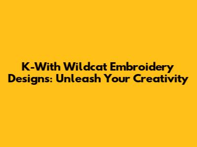 K-With Wildcat Embroidery Designs: Unleash Your Creativity