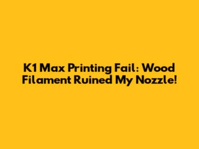 K1 Max Printing Fail: Wood Filament Ruined My Nozzle!