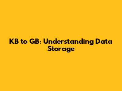 KB to GB: Understanding Data Storage