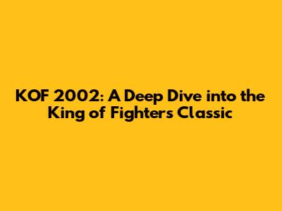 KOF 2002: A Deep Dive into the King of Fighters Classic