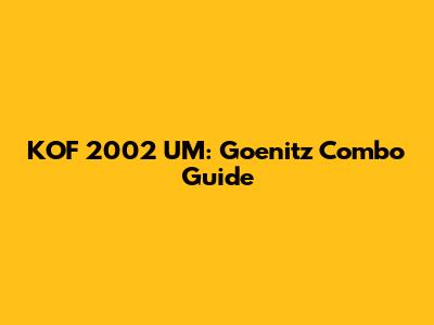 KOF 2002 UM: Goenitz Combo Guide