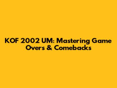 KOF 2002 UM: Mastering Game Overs & Comebacks