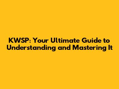 KWSP: Your Ultimate Guide to Understanding and Mastering It