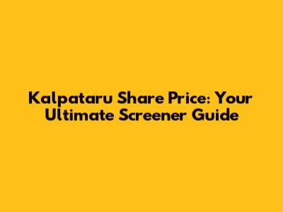 Kalpataru Share Price: Your Ultimate Screener Guide