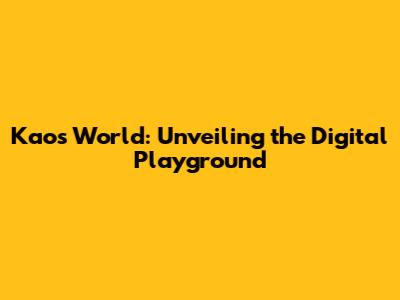Kaos World: Unveiling the Digital Playground
