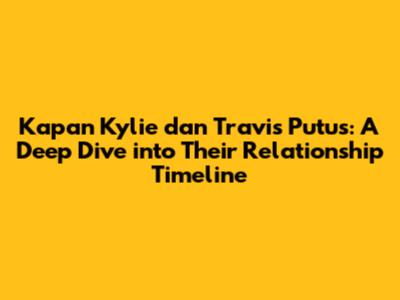 Kapan Kylie dan Travis Putus: A Deep Dive into Their Relationship Timeline