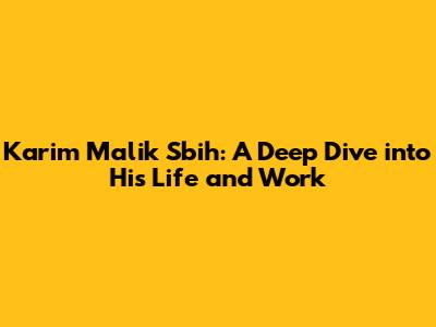 Karim Malik Sbih: A Deep Dive into His Life and Work