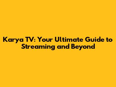 Karya TV: Your Ultimate Guide to Streaming and Beyond