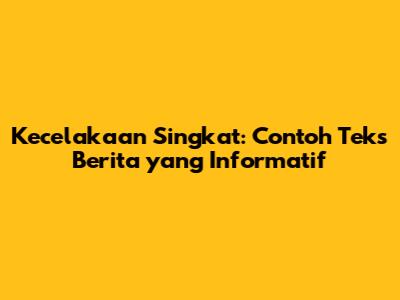 Kecelakaan Singkat: Contoh Teks Berita yang Informatif