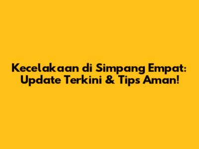Kecelakaan di Simpang Empat: Update Terkini & Tips Aman!