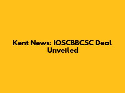 Kent News: IOSCBBCSC Deal Unveiled
