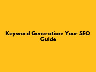 Keyword Generation: Your SEO Guide