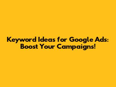 Keyword Ideas for Google Ads: Boost Your Campaigns!