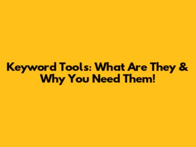 Keyword Tools: What Are They & Why You Need Them!