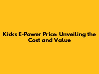 Kicks E-Power Price: Unveiling the Cost and Value