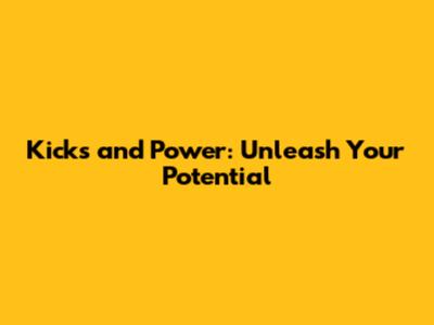 Kicks and Power: Unleash Your Potential