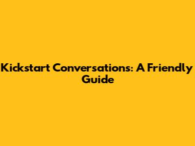 Kickstart Conversations: A Friendly Guide