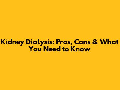 Kidney Dialysis: Pros, Cons & What You Need to Know