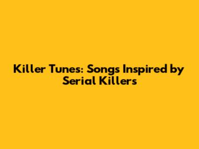 Killer Tunes: Songs Inspired by Serial Killers