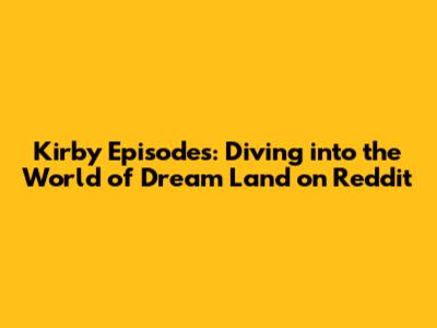 Kirby Episodes: Diving into the World of Dream Land on Reddit