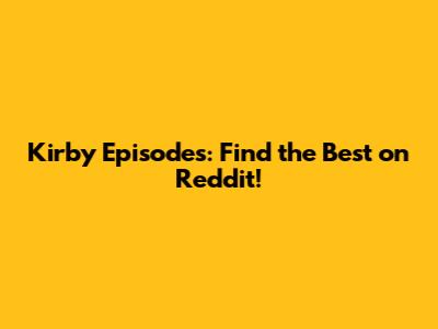 Kirby Episodes: Find the Best on Reddit!