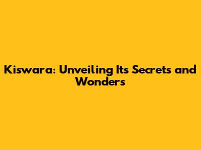 Kiswara: Unveiling Its Secrets and Wonders