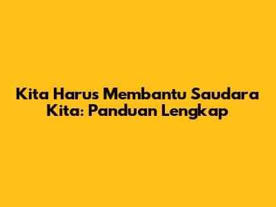 Kita Harus Membantu Saudara Kita: Panduan Lengkap
