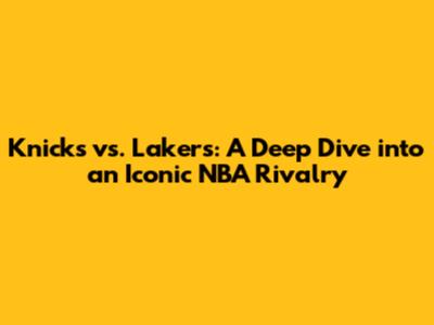 Knicks vs. Lakers: A Deep Dive into an Iconic NBA Rivalry