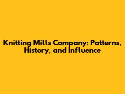 Knitting Mills Company: Patterns, History, and Influence