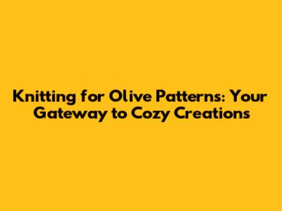 Knitting for Olive Patterns: Your Gateway to Cozy Creations