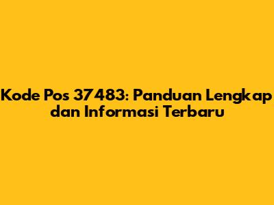Kode Pos 37483: Panduan Lengkap dan Informasi Terbaru