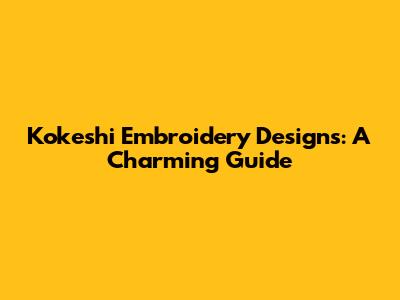 Kokeshi Embroidery Designs: A Charming Guide