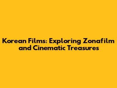 Korean Films: Exploring Zonafilm and Cinematic Treasures