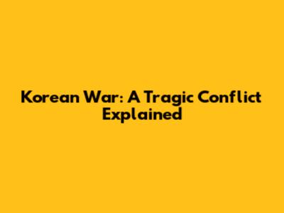 Korean War: A Tragic Conflict Explained