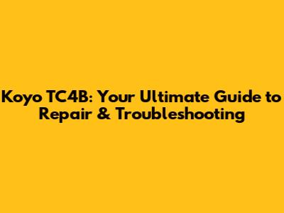 Koyo TC4B: Your Ultimate Guide to Repair & Troubleshooting