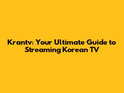 Krantv: Your Ultimate Guide to Streaming Korean TV