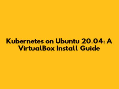 Kubernetes on Ubuntu 20.04: A VirtualBox Install Guide