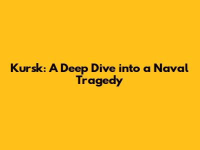 Kursk: A Deep Dive into a Naval Tragedy