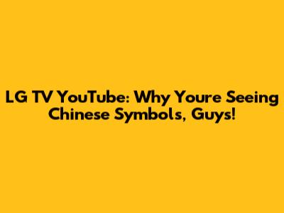 LG TV YouTube: Why You're Seeing Chinese Symbols, Guys!