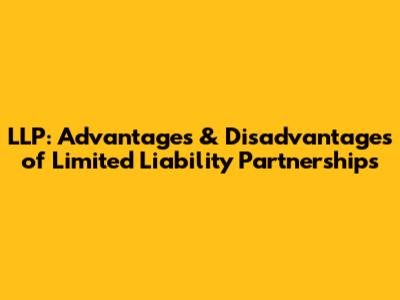 LLP: Advantages & Disadvantages of Limited Liability Partnerships