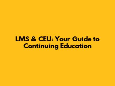 LMS & CEU: Your Guide to Continuing Education