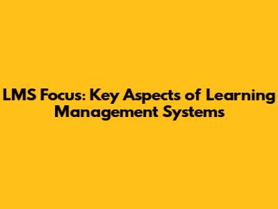 LMS Focus: Key Aspects of Learning Management Systems