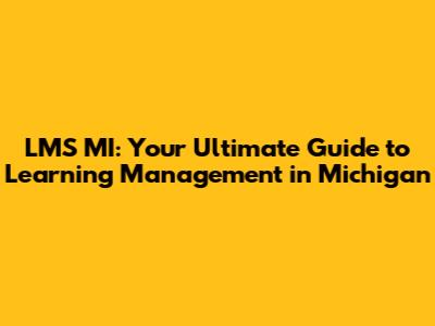 LMS MI: Your Ultimate Guide to Learning Management in Michigan