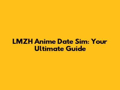 LMZH Anime Date Sim: Your Ultimate Guide