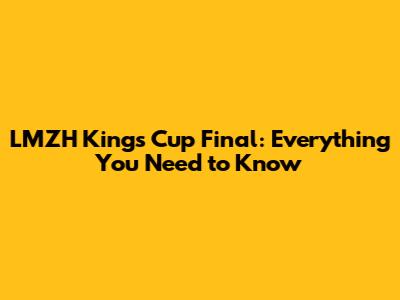 LMZH Kings Cup Final: Everything You Need to Know