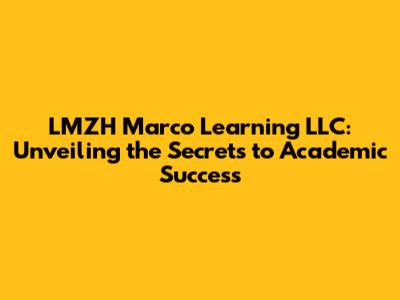 LMZH Marco Learning LLC: Unveiling the Secrets to Academic Success
