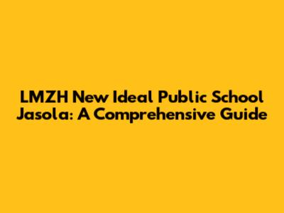 LMZH New Ideal Public School Jasola: A Comprehensive Guide