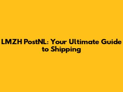 LMZH PostNL: Your Ultimate Guide to Shipping