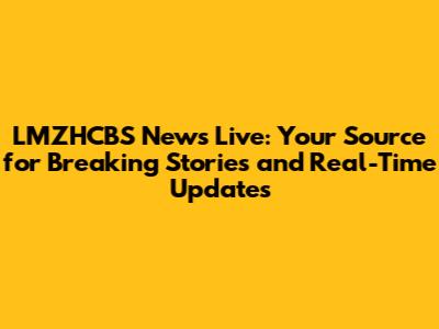 LMZHCBS News Live: Your Source for Breaking Stories and Real-Time Updates